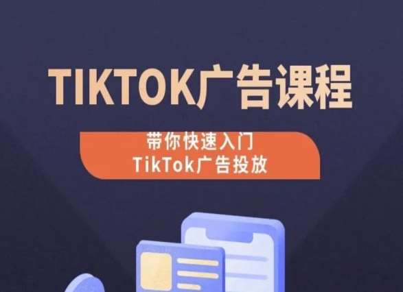 TikTok广告投放课程，从0-1实操课，带你快速入门TikTok广告投放|无忧资源社