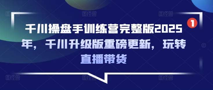 千川操盘手训练营完整版2025年，千川升级版重磅更新，玩转直播带货|无忧资源社