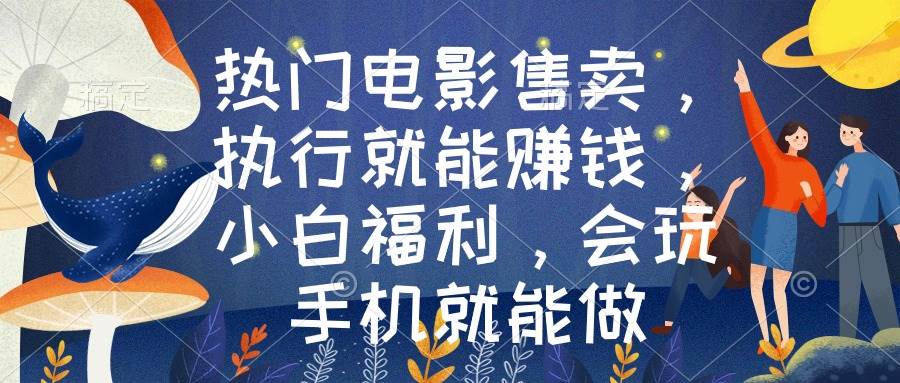 （8995期）热门电影售卖，执行就能赚钱，小白福利，会玩手机就能做|无忧资源社
