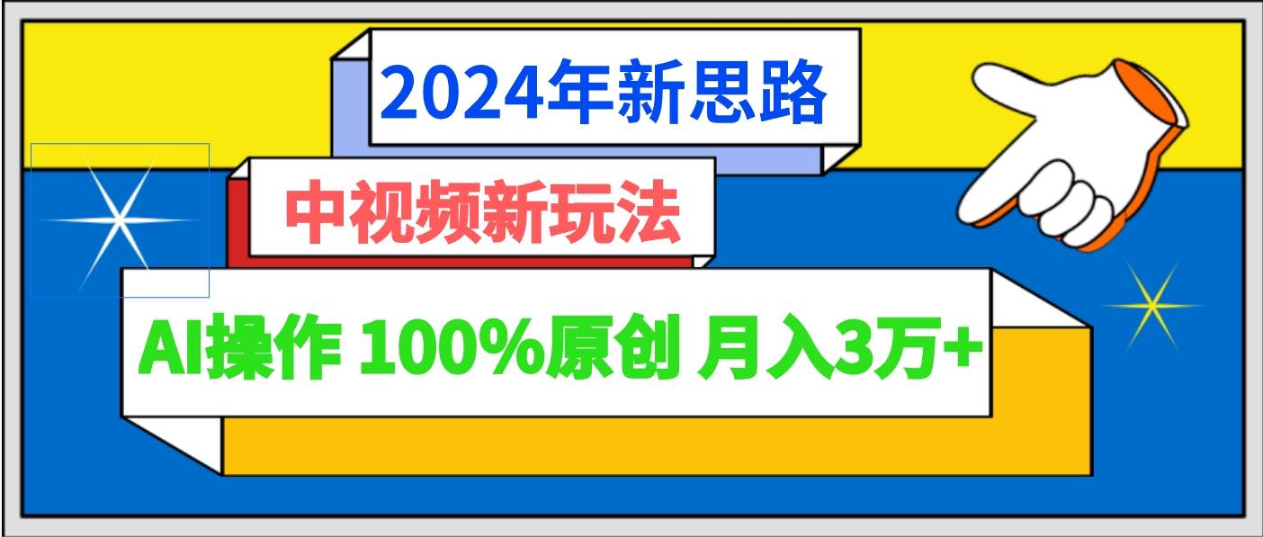 2024年新思路 中视频新玩法AI操作 100%原创月入3万+|无忧资源社