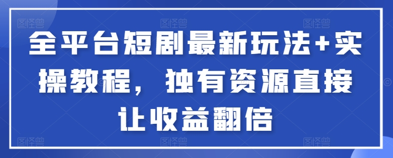 全平台短剧最新玩法+实操教程，独有资源直接让收益翻倍【揭秘】|无忧资源社