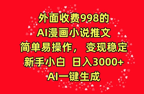外面收费998的AI漫画小说推文，简单易操作，变现稳定，新手小白日入3000+，AI一键生成【揭秘】|无忧资源社