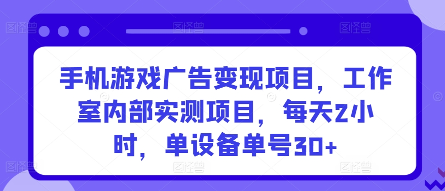 手机游戏广告变现项目，工作室内部实测项目，每天2小时，单设备单号30+【揭秘】|无忧资源社