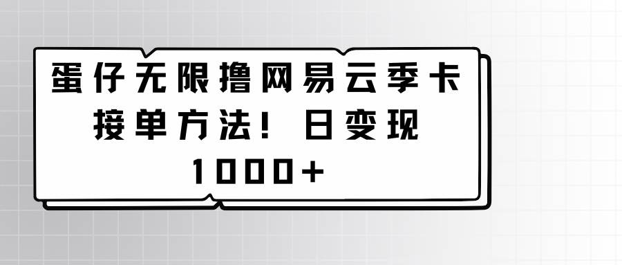 蛋仔无限撸网易云季卡接单方法！日变现1000+|无忧资源社