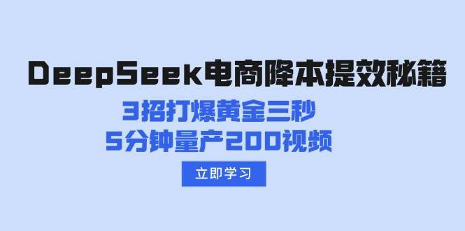 （14380期）DeepSeek电商降本提效秘籍：3招打爆黄金三秒，5分钟量产200视频|无忧资源社