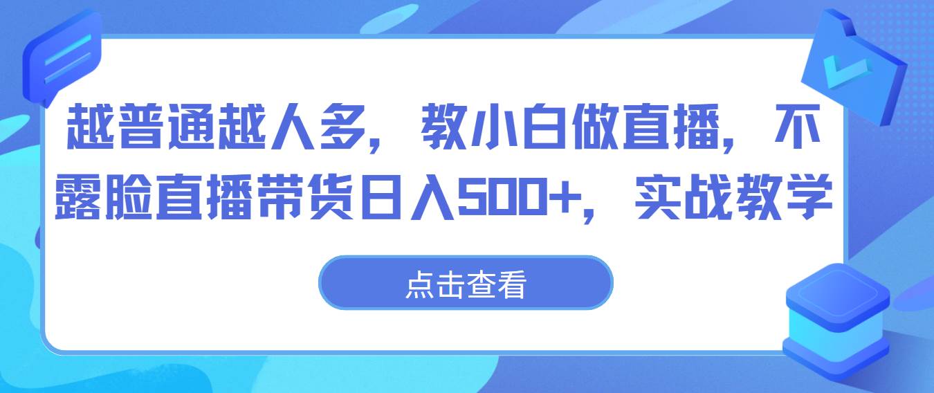 越普通越人多，教小白做直播，不露脸直播带货日入500+，实战教学|无忧资源社