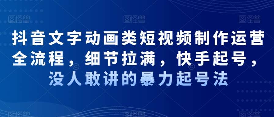 抖音文字动画类短视频制作运营全流程，细节拉满，快手起号，没人敢讲的暴力起号法|无忧资源社