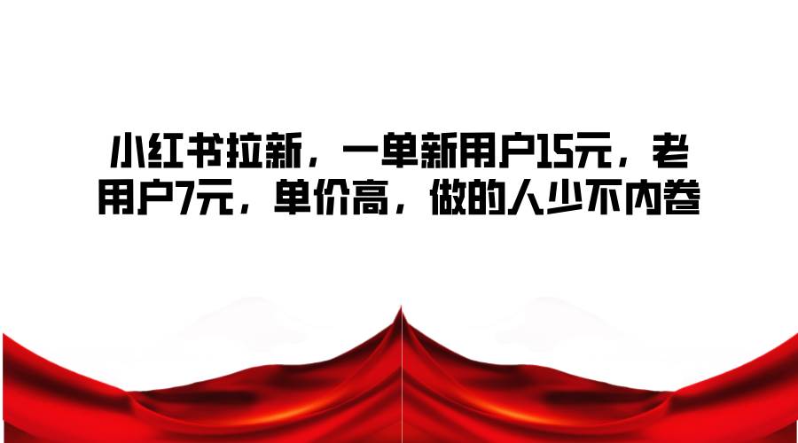 小红书拉新，一单新用户15元，老用户7元，单价高，做的人少不内卷|无忧资源社