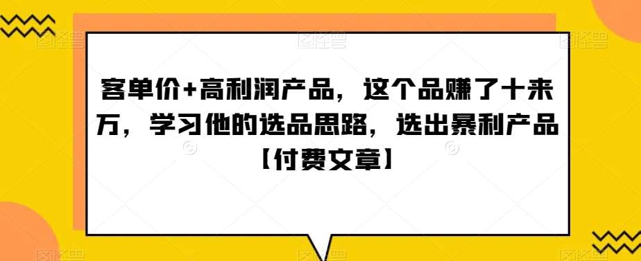 ‮单客‬价+高利润产品，这个品‮了赚‬十来万，‮习学‬他‮选的‬品思路，‮出选‬暴‮产利‬品【付费文章】|无忧资源社