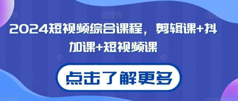2024短视频综合课程，剪辑课+抖加课+短视频课|无忧资源社