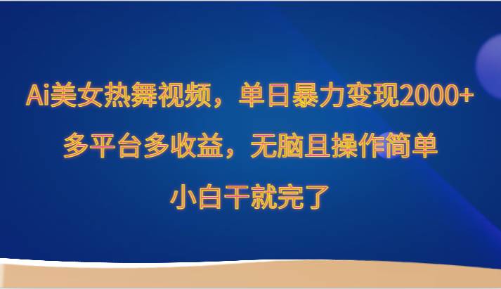 Ai美女热舞视频，单日暴力变现2000+，多平台多收益，无脑且操作简单，小白干就完了|无忧资源社