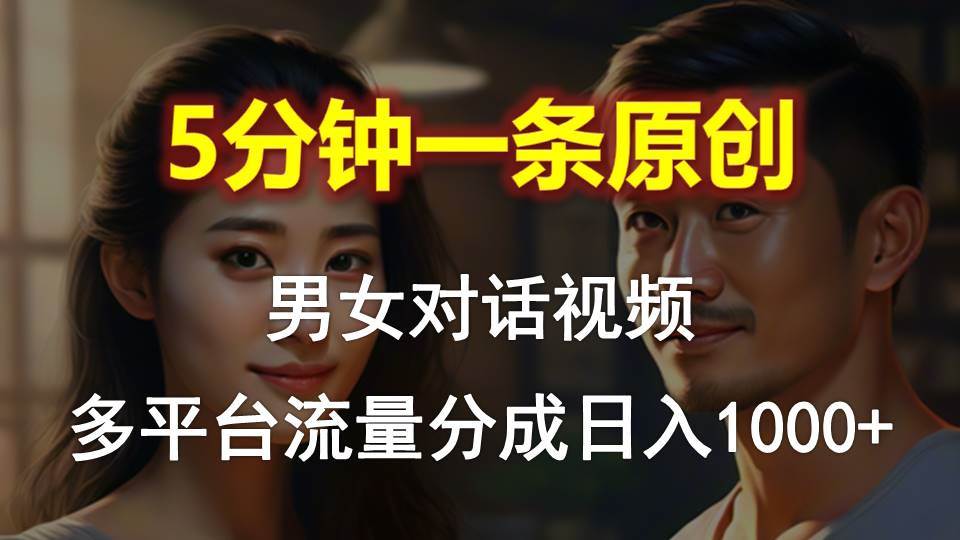 （10417期）男女对话，5分钟1条原创视频，多平台流量分成，日入1000+|无忧资源社