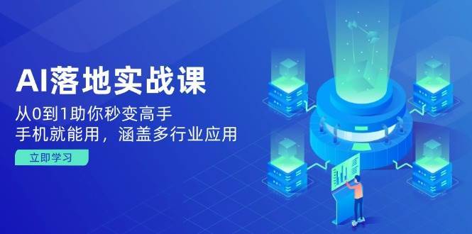 AI落地实战课：从0到1助你秒变高手，手机就能用，涵盖多行业应用|无忧资源社