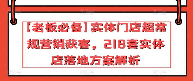 【老板必备】实体门店超常规营销获客，218套实体店落地方案解析|无忧资源社