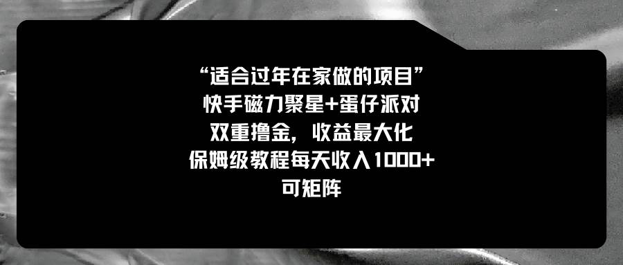 （8797期）适合过年在家做的项目，快手磁力+蛋仔派对，双重撸金，收益最大化 保姆…|无忧资源社