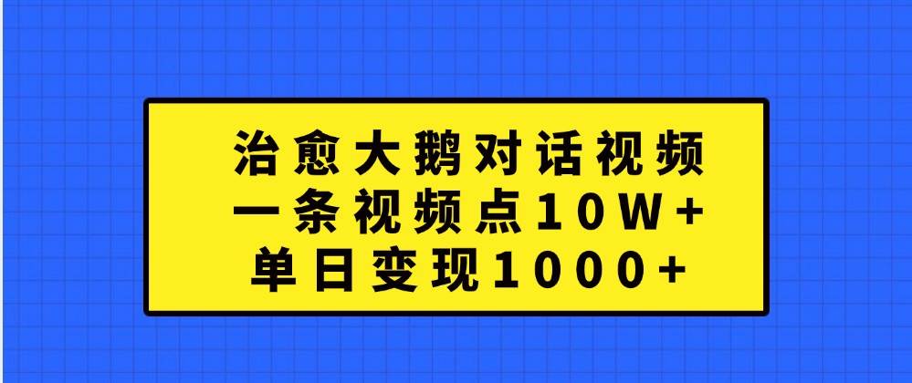 治愈大鹅对话视频，一条视频点赞 10W+，单日变现1000+|无忧资源社