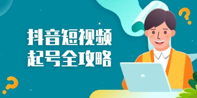（13230期）抖音短视频起号全攻略：从算法原理到运营技巧，掌握起号流程与底层逻辑|无忧资源社