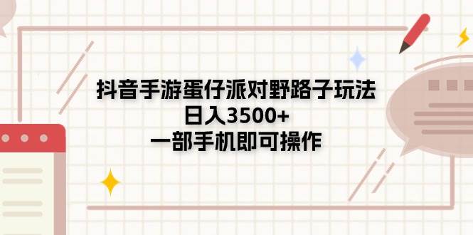 （11233期）抖音手游蛋仔派对野路子玩法，日入3500+，一部手机即可操作|无忧资源社