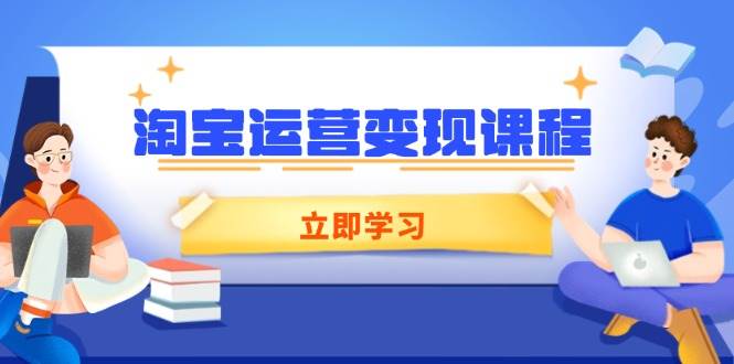 （14016期）淘宝运营变现课程，涵盖店铺运营、推广、数据分析，助力商家提升|无忧资源社