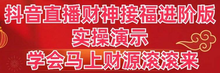 （8677期）抖音直播财神接福进阶版 实操演示 学会马上财源滚滚来|无忧资源社