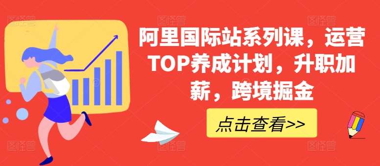 阿里国际站系列课，运营TOP养成计划，升职加薪，跨境掘金|无忧资源社