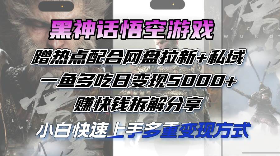 （12271期）黑神话悟空游戏蹭热点配合网盘拉新+私域，一鱼多吃日变现5000+赚快钱拆…|无忧资源社