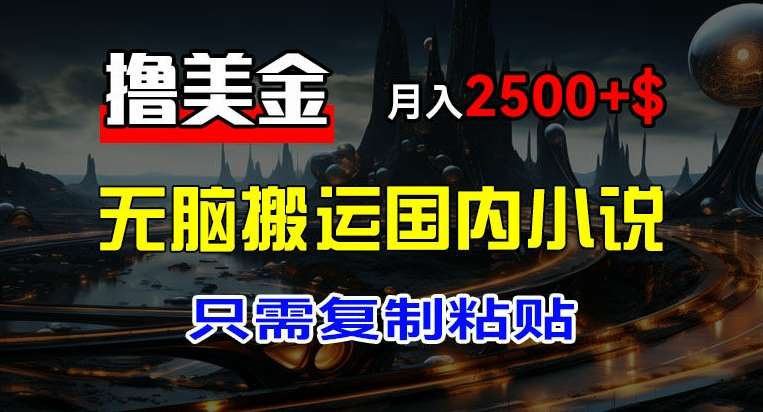 最新撸美金项目，搬运国内小说爽文，只需复制粘贴，稿费月入2500+美金，新手也能快速上手【揭秘】|无忧资源社