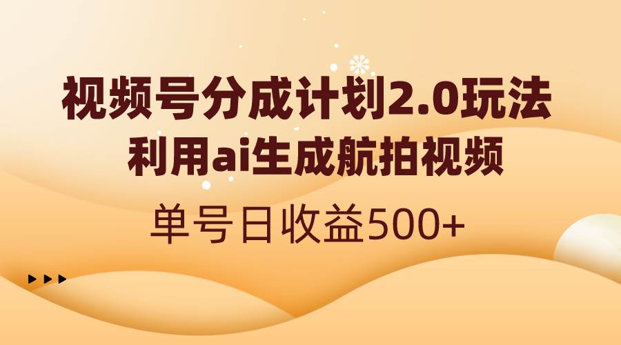（8591期）视频号分成计划2.0，利用ai生成航拍视频，单号日收益500+|无忧资源社