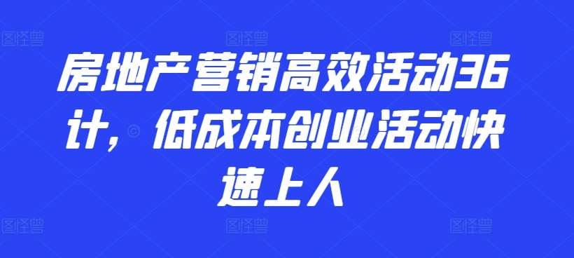 房地产营销高效活动36计，​低成本创业活动快速上人|无忧资源社