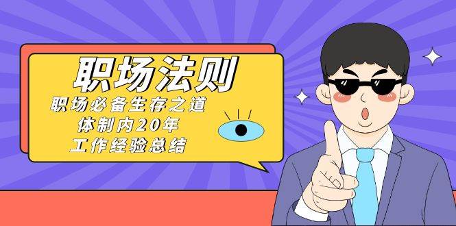 （8557期）《职场 法则》职场必备生存之道，体制内20年 工作经验总结（17节课）|无忧资源社
