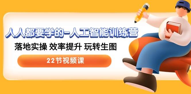 （10346期）人人都要学的-人工智能训练营，落地实操 效率提升 玩转生图 (22节视频课)|无忧资源社