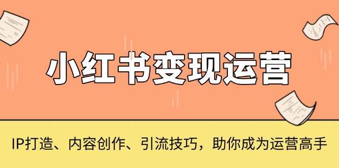 小红书变现运营，IP打造、内容创作、引流技巧，助你成为运营高手|无忧资源社