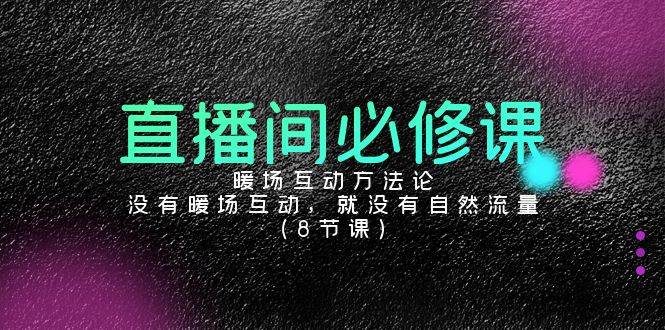 直播间必修课：暖场互动方法论，没有暖场互动，就没有自然流量（8节课）|无忧资源社