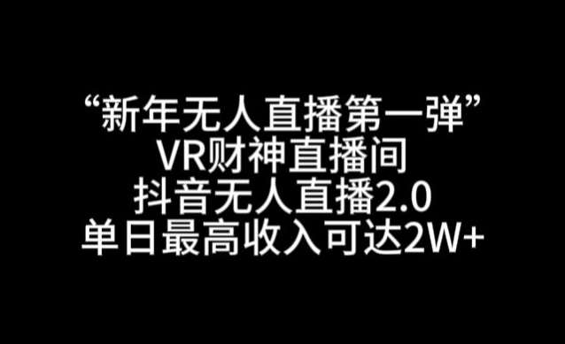 “新年无人直播第一弹“VR财神直播间，抖音无人直播2.0，单日最高收入可达2W+【揭秘】|无忧资源社