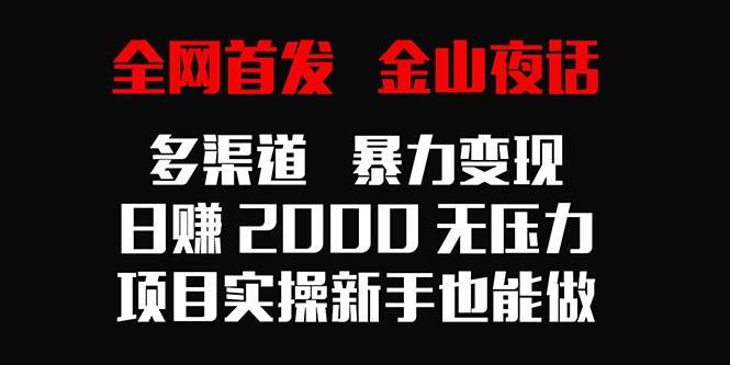 （9076期）全网首发，金山夜话多渠道暴力变现，日赚2000无压力，项目实操新手也能做|无忧资源社