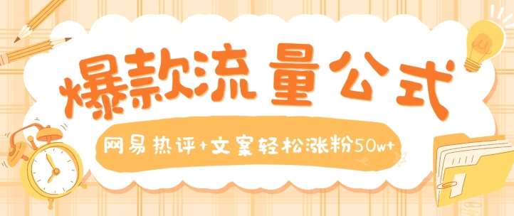 爆款流量公式，网易热评+文案轻松涨粉50w+【揭秘】|无忧资源社