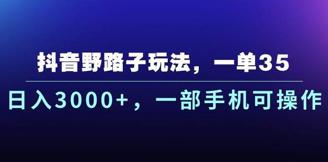 （10909期）抖音野路子玩法，一单35.日入3000+，一部手机可操作|无忧资源社