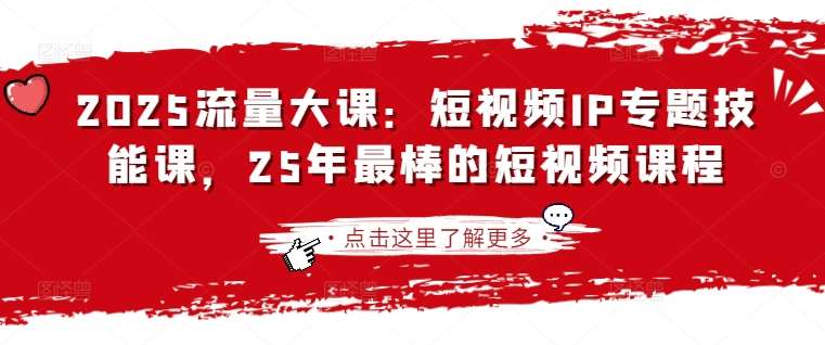 2025流量大课：短视频IP专题技能课，25年最棒的短视频课程|无忧资源社