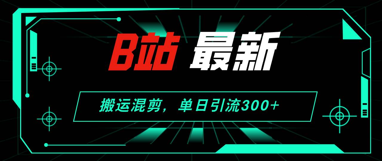 （12085期）B站最新，搬运混剪，单日引流300+创业粉|无忧资源社