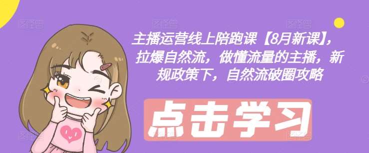 主播运营线上陪跑课【8月新课】，拉爆自然流，做懂流量的主播，新规政策下，自然流破圈攻略|无忧资源社
