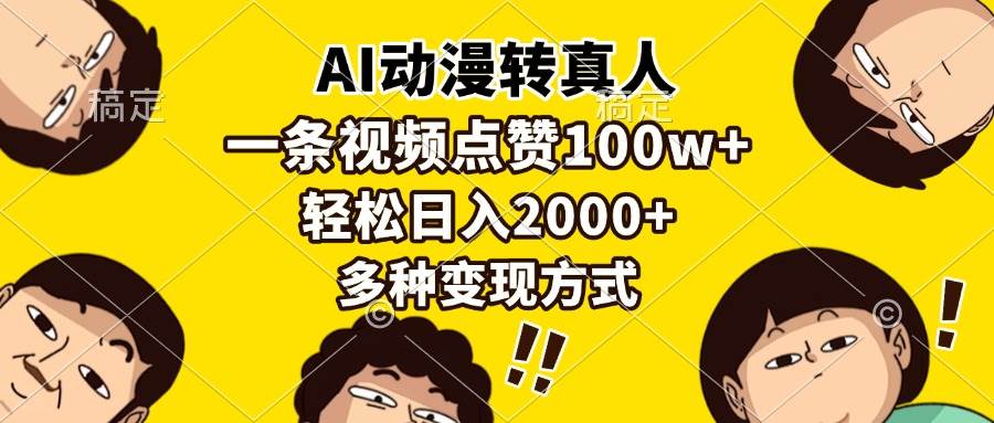（13650期）AI动漫转真人，一条视频点赞100w+，日入2000+，多种变现方式|无忧资源社
