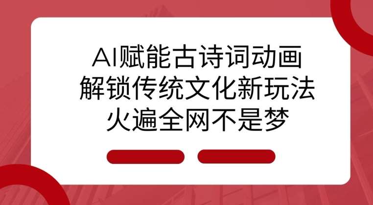 AI 赋能古诗词动画：解锁传统文化新玩法，火遍全网不是梦!|无忧资源社