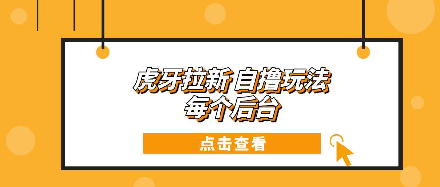 （13631期）虎牙拉新自撸玩法 每个后台每天100+|无忧资源社