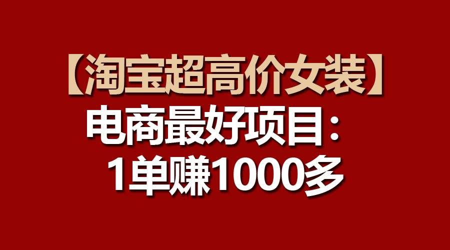 （10514期）【淘宝超高价女装】电商最好项目：一单赚1000多|无忧资源社