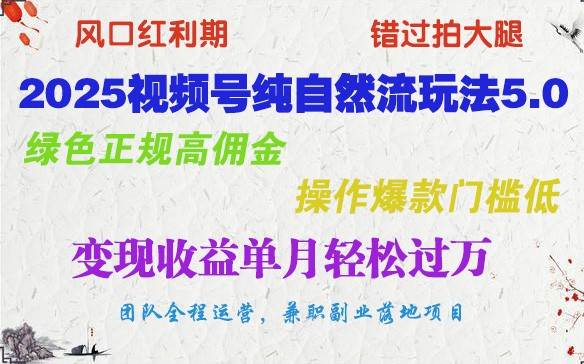 2025视频号纯自然流玩法5.0，绿色正规高佣金，操作爆款门槛低，变现收益单月轻松过万|无忧资源社