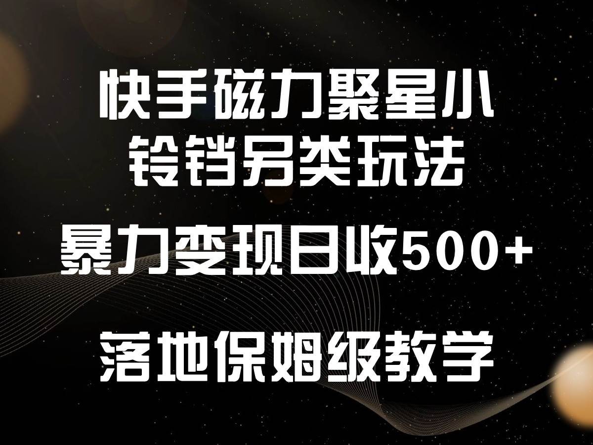 快手磁力聚星小铃铛另类玩法，暴力变现日入500+，小白轻松上手，落地保姆级教学|无忧资源社