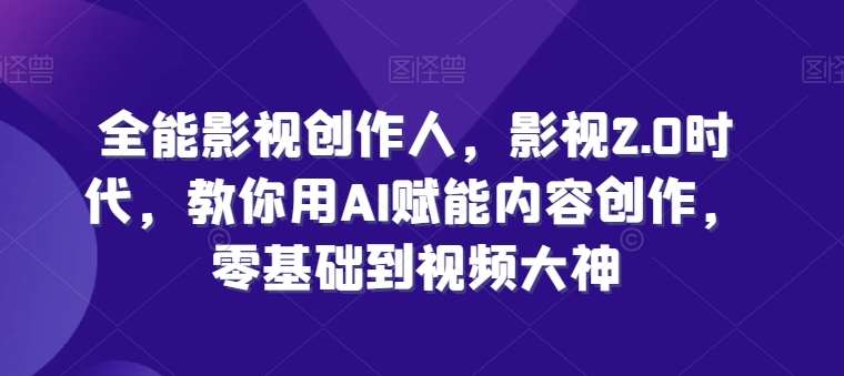 全能影视创作人，影视2.0时代，教你用AI赋能内容创作，​零基础到视频大神|无忧资源社