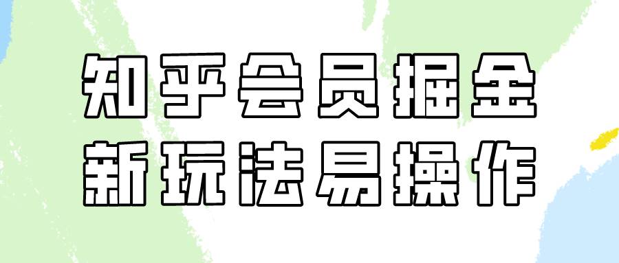 知乎会员掘金，新玩法易变现，新手也可日入300元！|无忧资源社