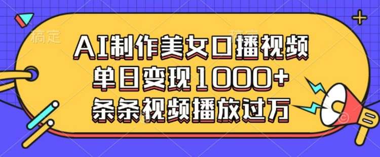 AI制作美女口播视频，单日变现多张，条条视频播放过万|无忧资源社