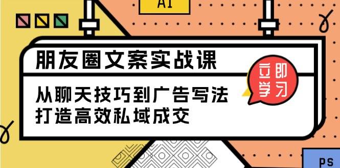（13989期）朋友圈文案实战课：从聊天技巧到广告写法，打造高效私域成交|无忧资源社